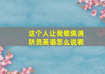 这个人让我敬佩消防员英语怎么说呢