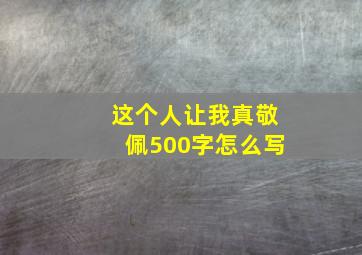 这个人让我真敬佩500字怎么写