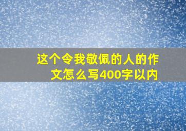 这个令我敬佩的人的作文怎么写400字以内