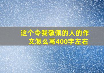 这个令我敬佩的人的作文怎么写400字左右