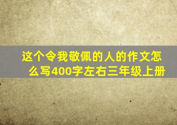 这个令我敬佩的人的作文怎么写400字左右三年级上册