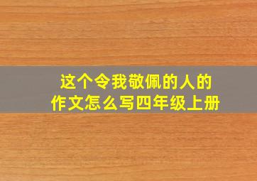 这个令我敬佩的人的作文怎么写四年级上册