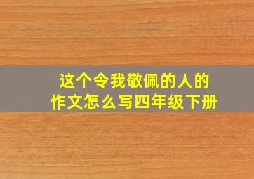 这个令我敬佩的人的作文怎么写四年级下册