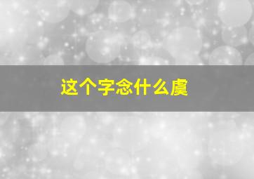 这个字念什么虞