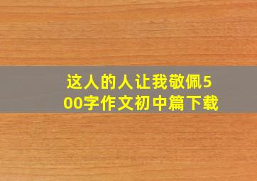 这人的人让我敬佩500字作文初中篇下载