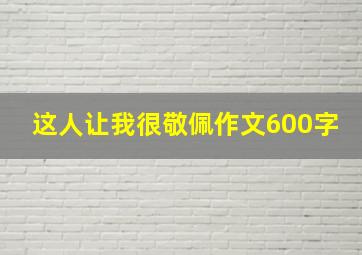 这人让我很敬佩作文600字