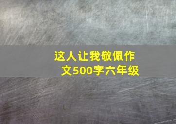 这人让我敬佩作文500字六年级