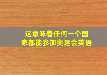 这意味着任何一个国家都能参加奥运会英语