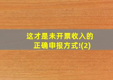 这才是未开票收入的正确申报方式!(2)