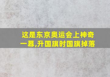 这是东京奥运会上神奇一幕,升国旗时国旗掉落