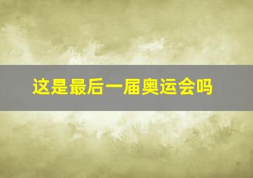 这是最后一届奥运会吗