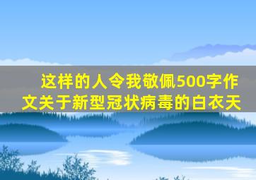 这样的人令我敬佩500字作文关于新型冠状病毒的白衣天