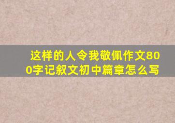 这样的人令我敬佩作文800字记叙文初中篇章怎么写