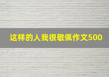 这样的人我很敬佩作文500