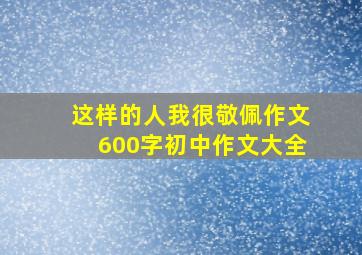 这样的人我很敬佩作文600字初中作文大全