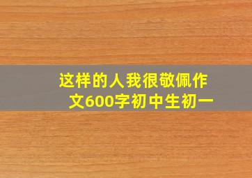 这样的人我很敬佩作文600字初中生初一