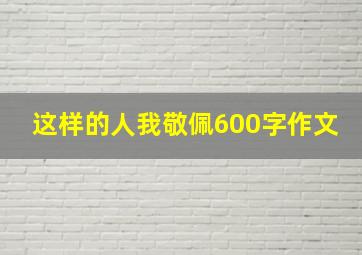 这样的人我敬佩600字作文