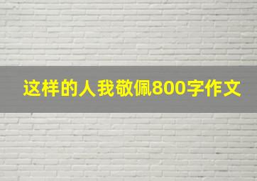 这样的人我敬佩800字作文