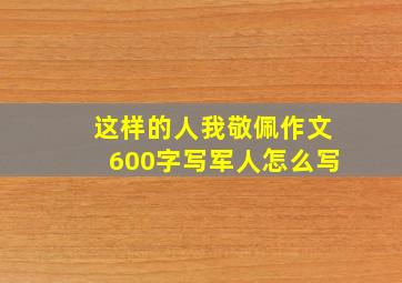 这样的人我敬佩作文600字写军人怎么写