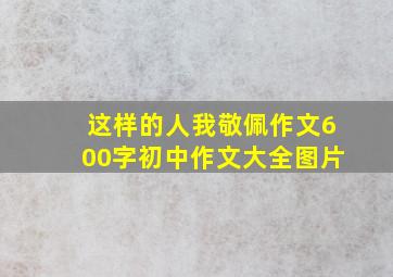 这样的人我敬佩作文600字初中作文大全图片