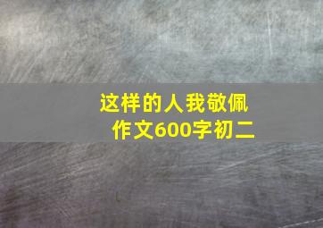 这样的人我敬佩作文600字初二