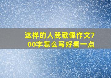 这样的人我敬佩作文700字怎么写好看一点