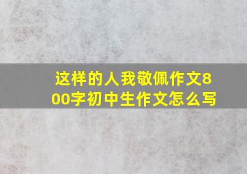 这样的人我敬佩作文800字初中生作文怎么写