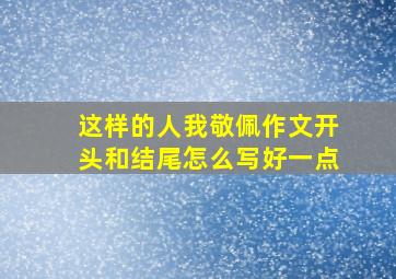 这样的人我敬佩作文开头和结尾怎么写好一点