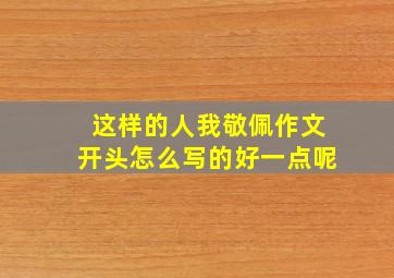 这样的人我敬佩作文开头怎么写的好一点呢