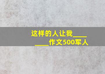 这样的人让我________作文500军人