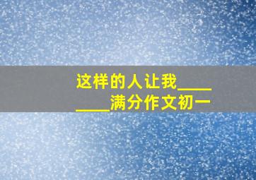 这样的人让我________满分作文初一