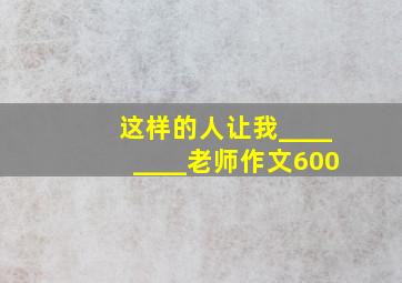 这样的人让我________老师作文600