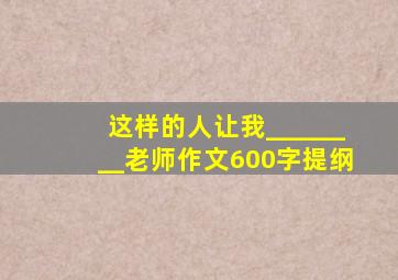 这样的人让我________老师作文600字提纲