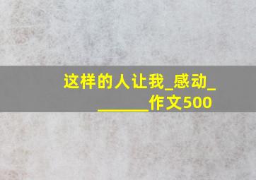 这样的人让我_感动_______作文500