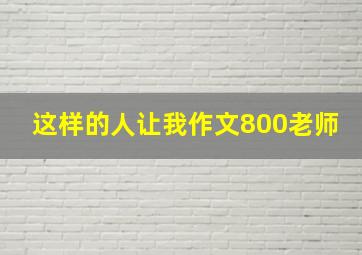 这样的人让我作文800老师