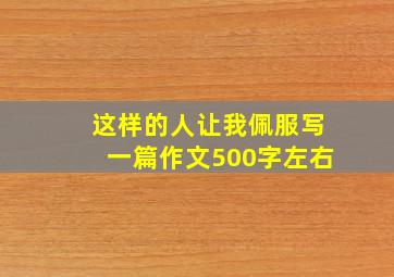 这样的人让我佩服写一篇作文500字左右