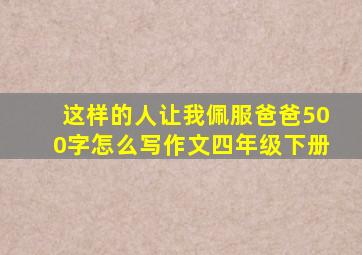 这样的人让我佩服爸爸500字怎么写作文四年级下册