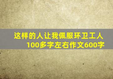 这样的人让我佩服环卫工人100多字左右作文600字