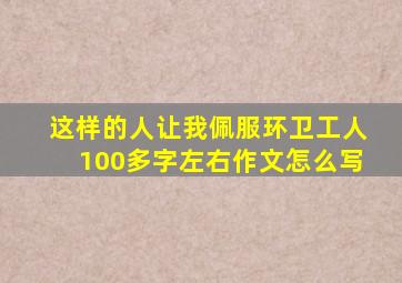 这样的人让我佩服环卫工人100多字左右作文怎么写