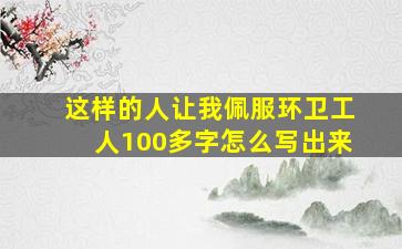 这样的人让我佩服环卫工人100多字怎么写出来