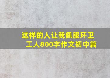 这样的人让我佩服环卫工人800字作文初中篇