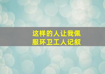 这样的人让我佩服环卫工人记叙