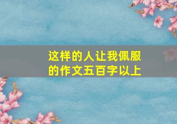 这样的人让我佩服的作文五百字以上