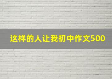 这样的人让我初中作文500