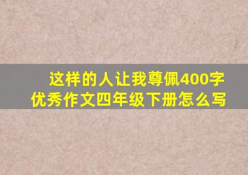 这样的人让我尊佩400字优秀作文四年级下册怎么写