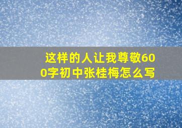 这样的人让我尊敬600字初中张桂梅怎么写