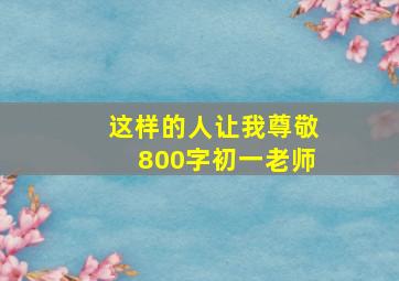 这样的人让我尊敬800字初一老师