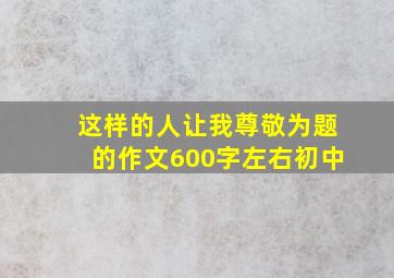 这样的人让我尊敬为题的作文600字左右初中