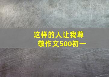 这样的人让我尊敬作文500初一