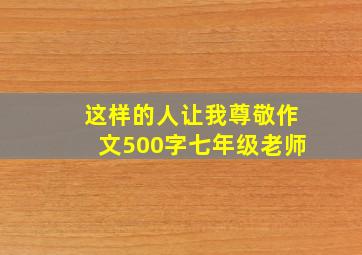 这样的人让我尊敬作文500字七年级老师